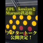 【kosianとMaruの鉄道旅アフタートーク次回予告】