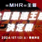 予告① 7月13日開催 =MHR=主催 全国最速王座決定戦