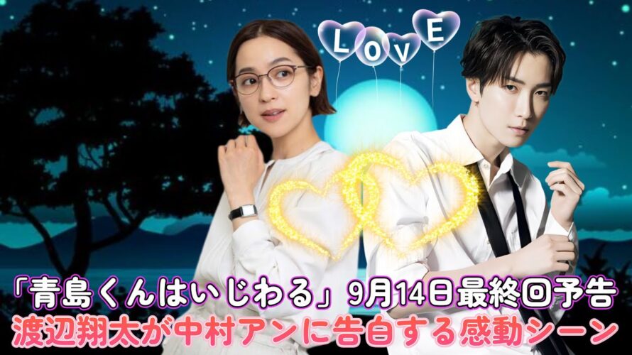 「青島くんはいじわる」9月14日最終回予告！渡辺翔太が中村アンに告白する感動シーン !