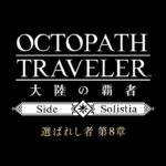 ストーリー 予告PV サイドソリスティア編「選ばれし者 第8章」｜『OCTOPATH TRAVELER（オクトパストラベラー） 大陸の覇者』※ネタバレあり