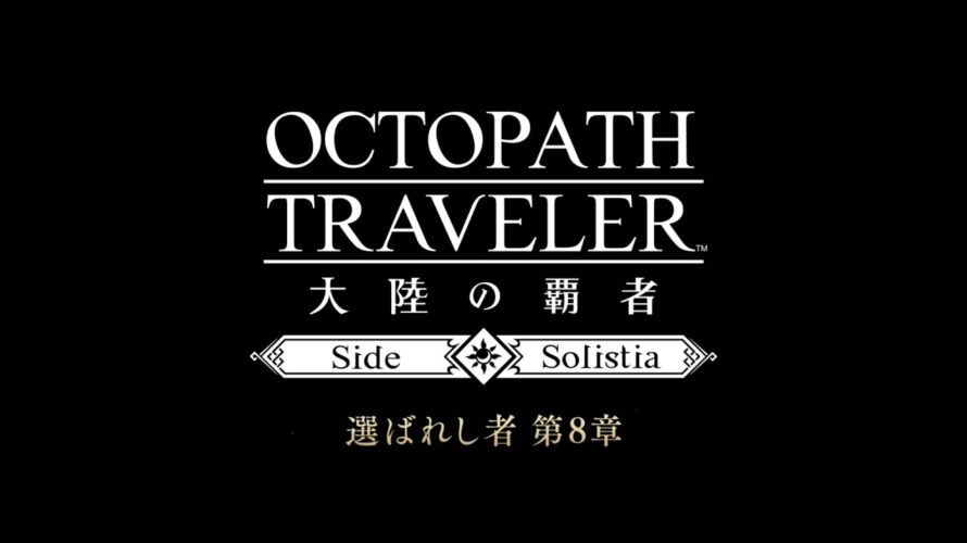 ストーリー 予告PV サイドソリスティア編「選ばれし者 第8章」｜『OCTOPATH TRAVELER（オクトパストラベラー） 大陸の覇者』※ネタバレあり